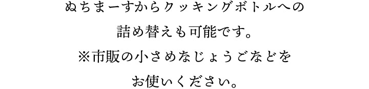 ぬちまーすからクッキングボトルへの詰め替えも可能です