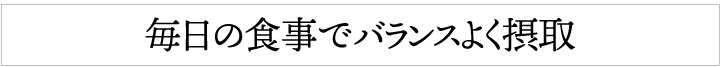 毎日の食事でバランスよく摂取