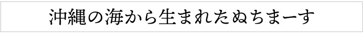 沖縄の海から生まれたぬちまーす