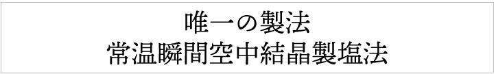 唯一の製法常温瞬間空中結晶製塩法