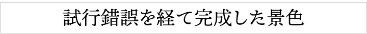 試行錯誤を経て完成した景色