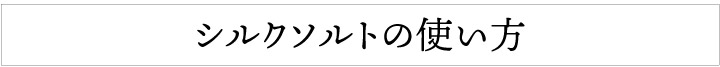 シルクソルトの使い方