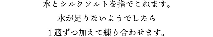 水とシルクソルトを指でこねます